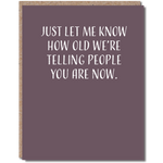 Let Me Know How Old We're Telling People You Are Birthday Card